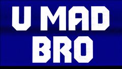 U MAD BRO?